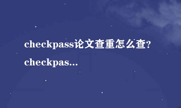checkpass论文查重怎么查？checkpass怎么样