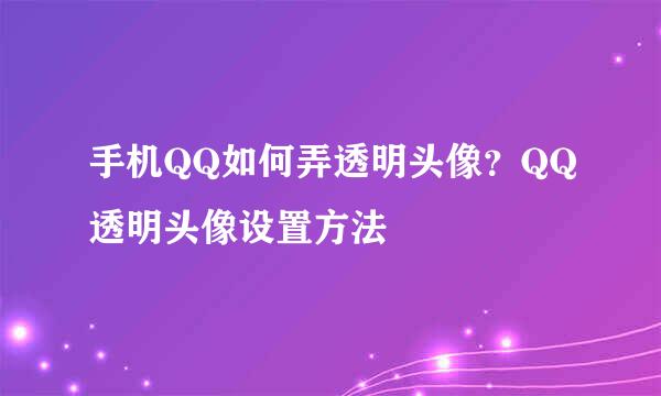 手机QQ如何弄透明头像？QQ透明头像设置方法