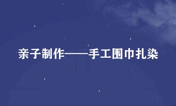 亲子制作——手工围巾扎染