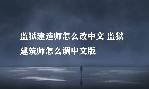 监狱建造师怎么改中文 监狱建筑师怎么调中文版