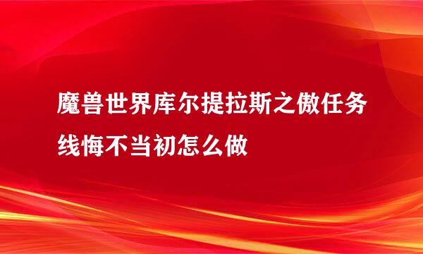 魔兽世界库尔提拉斯之傲任务线悔不当初怎么做