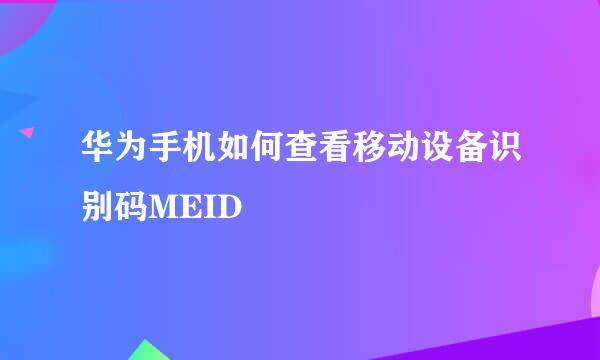 华为手机如何查看移动设备识别码MEID