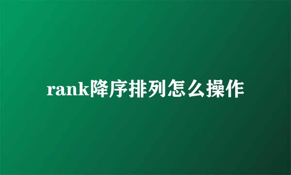 rank降序排列怎么操作
