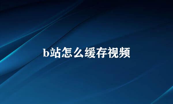 b站怎么缓存视频