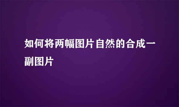 如何将两幅图片自然的合成一副图片