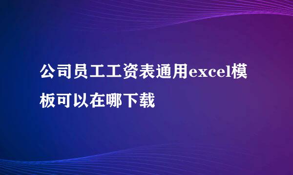 公司员工工资表通用excel模板可以在哪下载
