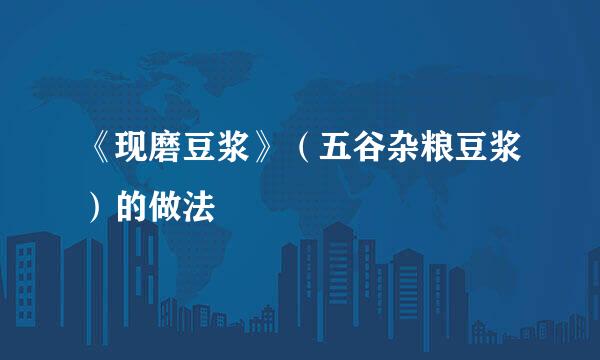 《现磨豆浆》（五谷杂粮豆浆）的做法
