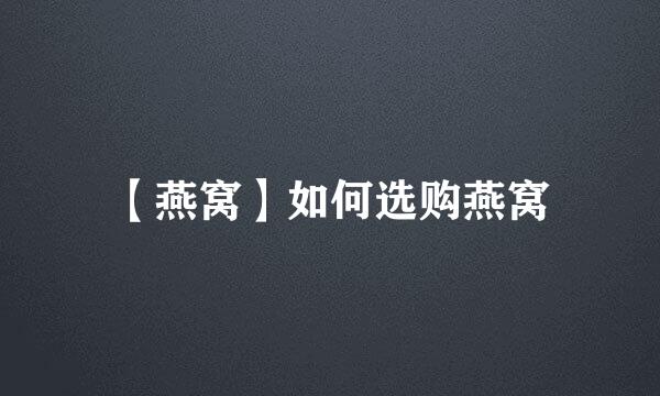 【燕窝】如何选购燕窝