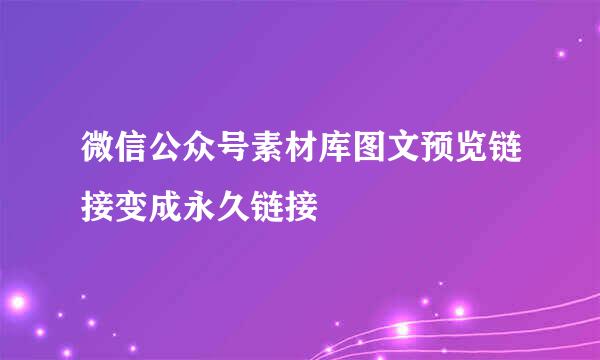 微信公众号素材库图文预览链接变成永久链接
