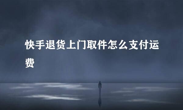 快手退货上门取件怎么支付运费