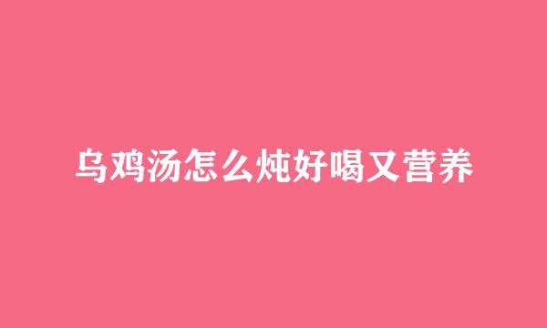 乌鸡汤怎么炖好喝又营养