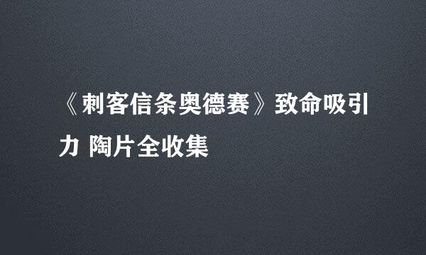 《刺客信条奥德赛》致命吸引力 陶片全收集