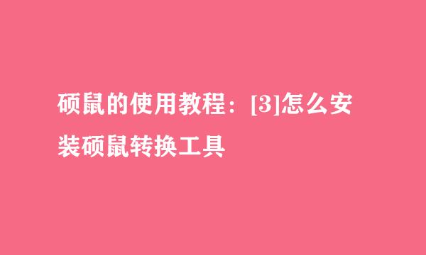 硕鼠的使用教程：[3]怎么安装硕鼠转换工具