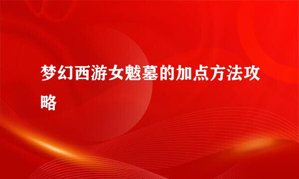 梦幻西游女魃墓的加点方法攻略