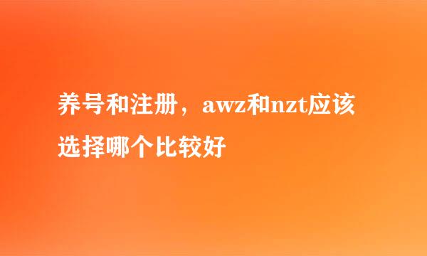 养号和注册，awz和nzt应该选择哪个比较好