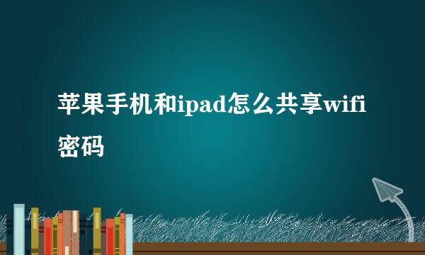 苹果手机和ipad怎么共享wifi密码