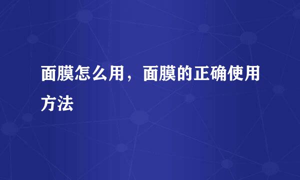 面膜怎么用，面膜的正确使用方法