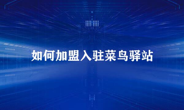 如何加盟入驻菜鸟驿站