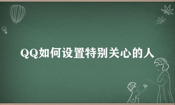 QQ如何设置特别关心的人