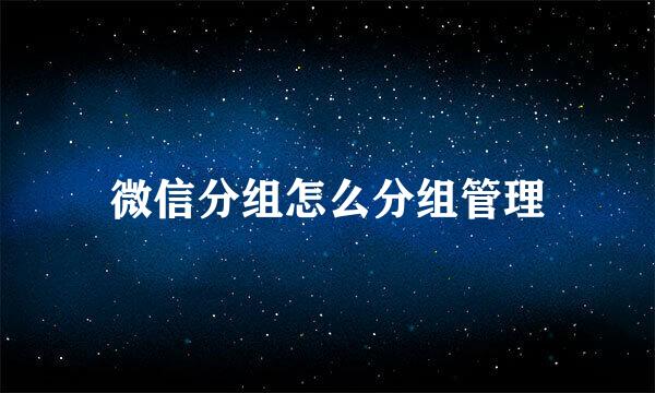 微信分组怎么分组管理