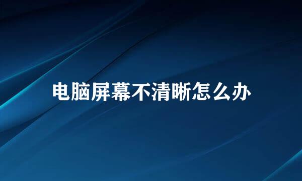 电脑屏幕不清晰怎么办
