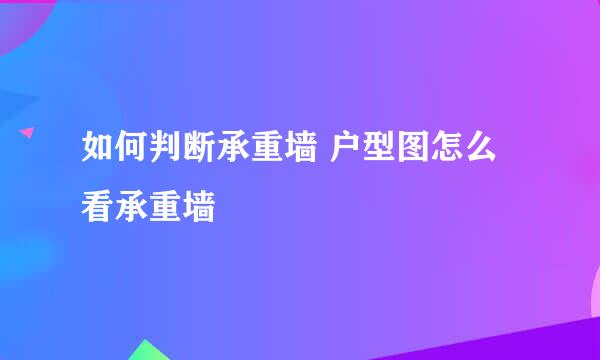 如何判断承重墙 户型图怎么看承重墙