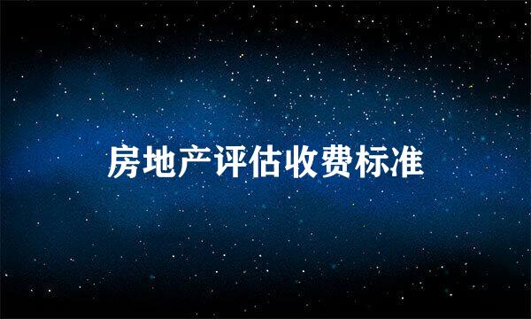 房地产评估收费标准