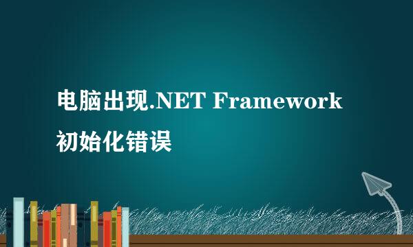 电脑出现.NET Framework初始化错误