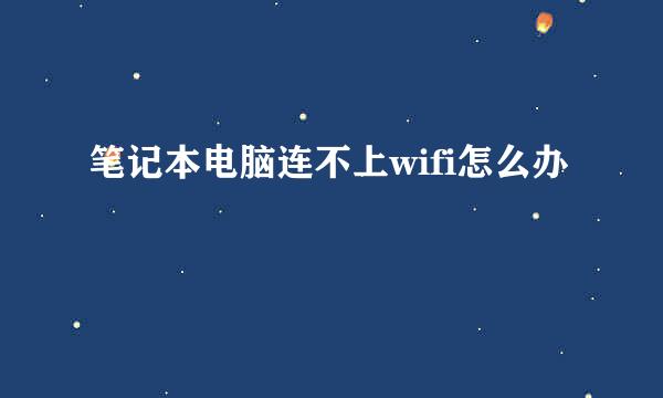 笔记本电脑连不上wifi怎么办