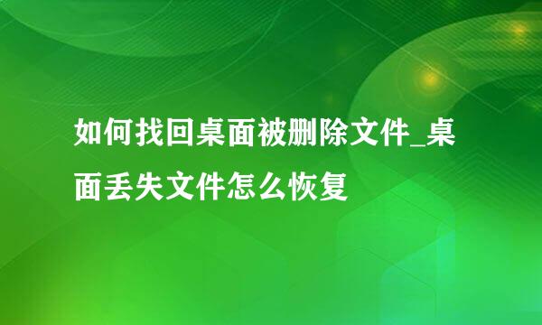 如何找回桌面被删除文件_桌面丢失文件怎么恢复