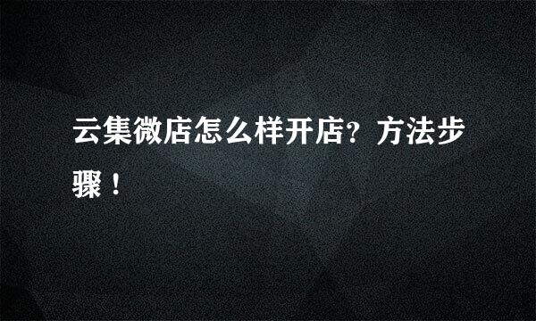 云集微店怎么样开店？方法步骤 !