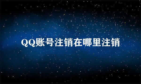 QQ账号注销在哪里注销