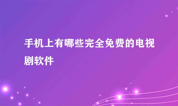 手机上有哪些完全免费的电视剧软件