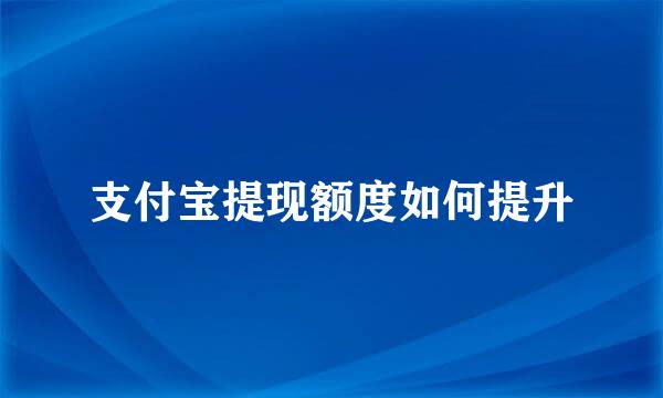 支付宝提现额度如何提升