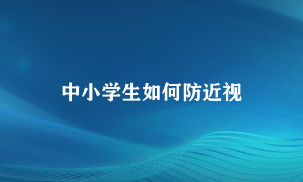 中小学生如何防近视
