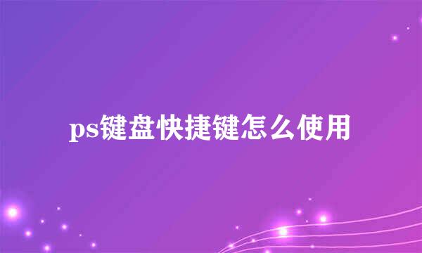 ps键盘快捷键怎么使用