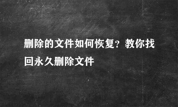 删除的文件如何恢复？教你找回永久删除文件
