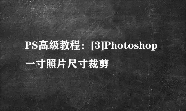 PS高级教程：[3]Photoshop一寸照片尺寸裁剪
