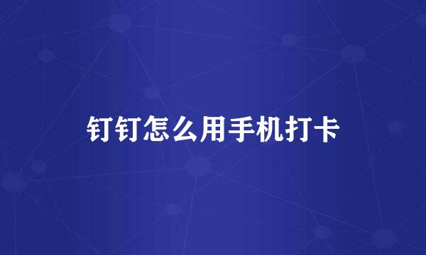 钉钉怎么用手机打卡