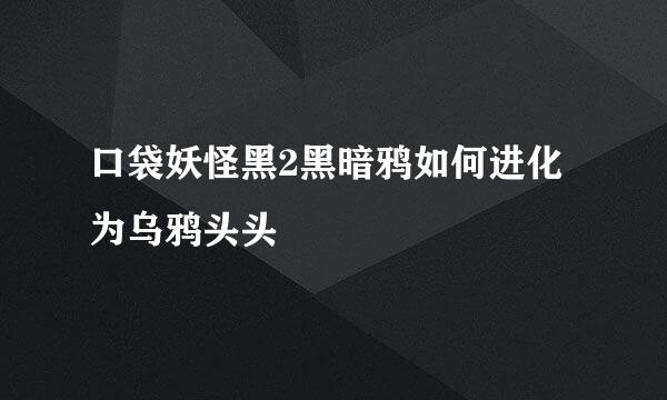 口袋妖怪黑2黑暗鸦如何进化为乌鸦头头