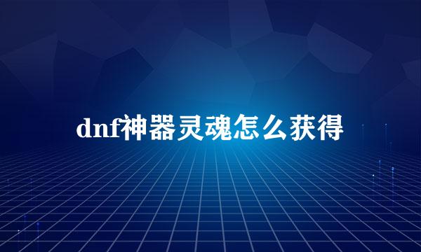 dnf神器灵魂怎么获得