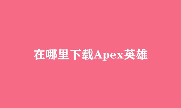 在哪里下载Apex英雄