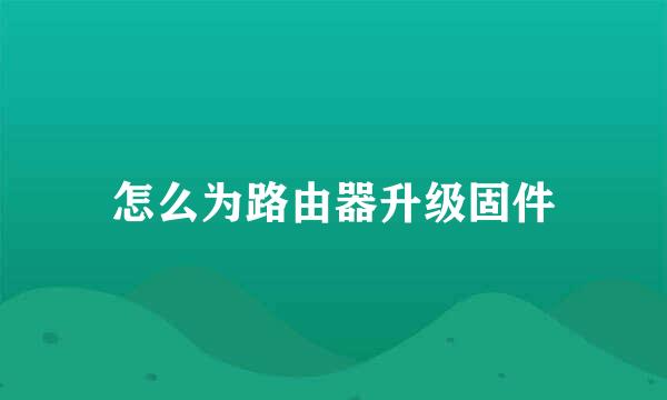 怎么为路由器升级固件