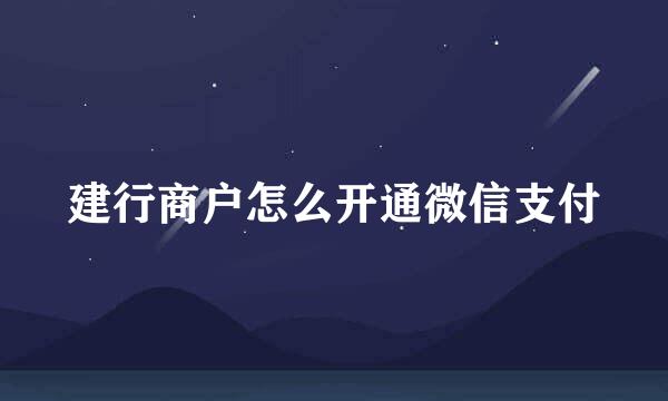 建行商户怎么开通微信支付