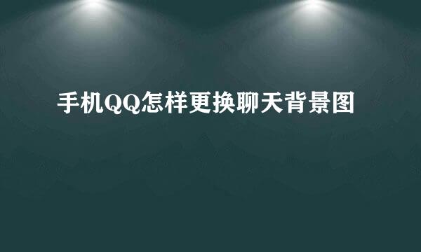 手机QQ怎样更换聊天背景图