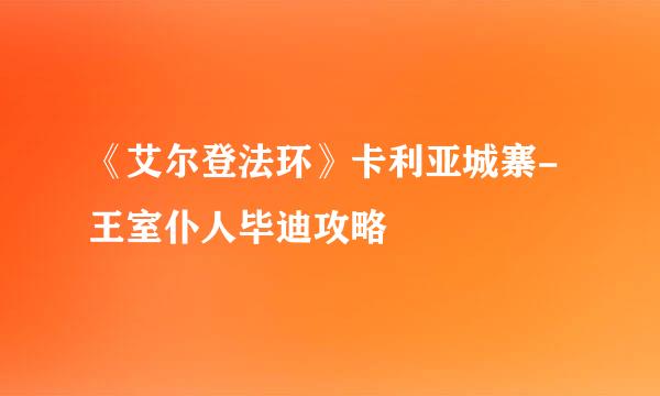 《艾尔登法环》卡利亚城寨-王室仆人毕迪攻略