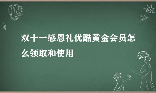双十一感恩礼优酷黄金会员怎么领取和使用