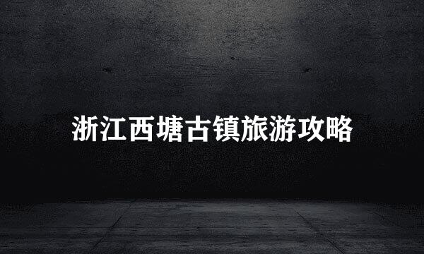 浙江西塘古镇旅游攻略