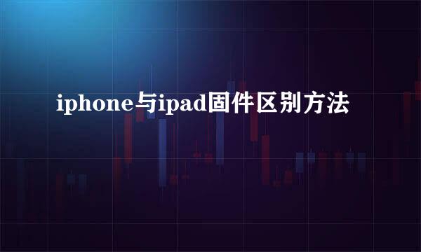 iphone与ipad固件区别方法