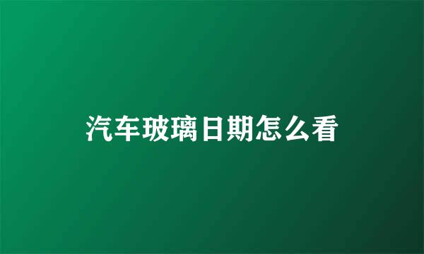 汽车玻璃日期怎么看